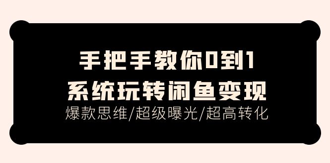 手把手教你0到1系统玩转闲鱼变现，爆款思维/超级曝光/超高转化-优知网