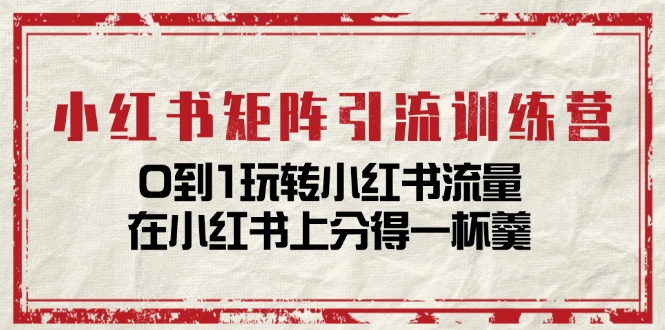 小红书矩阵引流训练营：0到1玩转小红书流量，在小红书上分得一杯羹-14节课-优知网