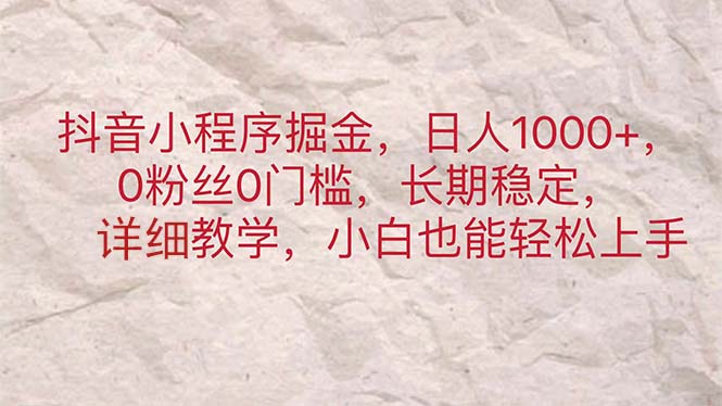 抖音小程序掘金，日人1000+，0粉丝0门槛，长期稳定，小白也能轻松上手-优知网