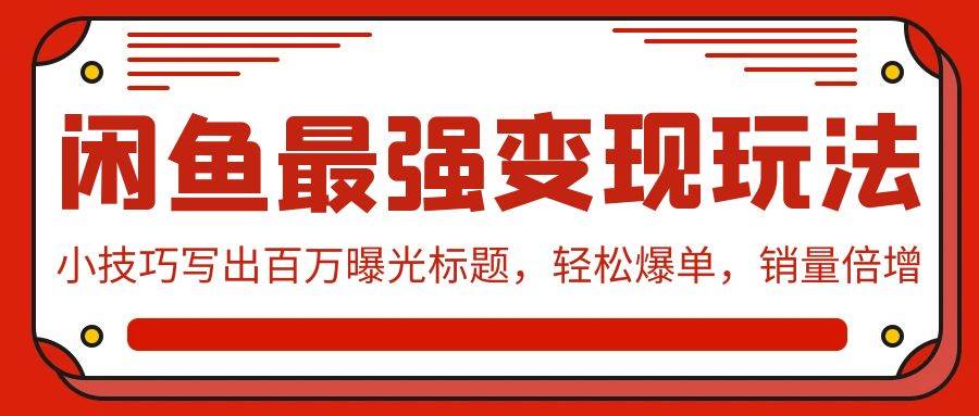 闲鱼最强变现玩法：小技巧写出百万曝光标题，轻松爆单，销量倍增-优知网