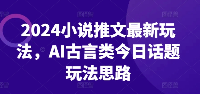 2024小说推文全新游戏玩法，AI古代言情类今日话题讨论游戏玩法构思-优知网