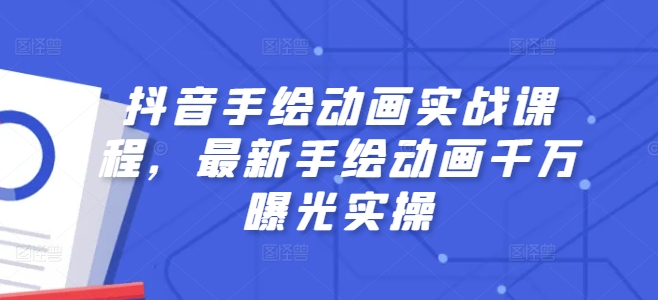 抖音视频手绘动画实战演练课程内容，全新手绘动画一定曝出实际操作-优知网