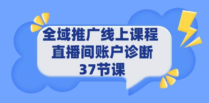 全域推广线上课程 _ 直播间账户诊断 37节课-优知网