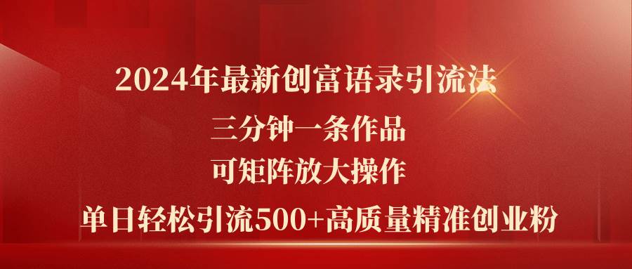 2024年最新创富语录引流法，三分钟一条作品可矩阵放大操作，日引流500…-优知网