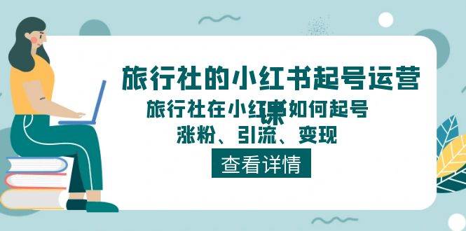 旅行社的小红书起号运营课，旅行社在小红书如何起号、涨粉、引流、变现-优知网