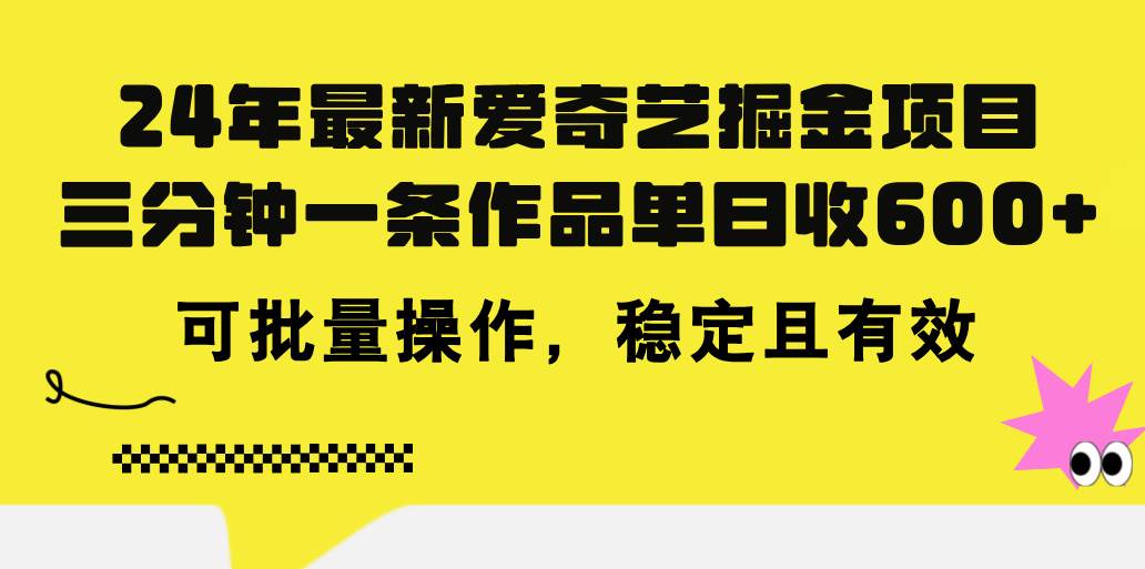 24年 最新爱奇艺掘金项目，三分钟一条作品单日收600+，可批量操作，稳…-优知网