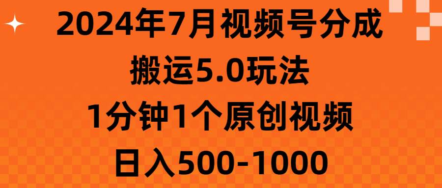 2024年7月视频号分成搬运5.0玩法，1分钟1个原创视频，日入500-1000-优知网