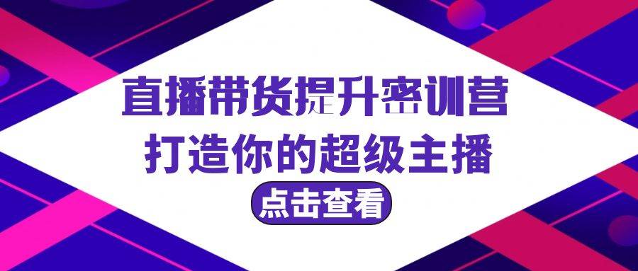 直播带货提升特训营，打造你的超级主播（3节直播课+配套资料）-优知网