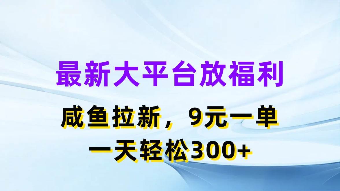 最新蓝海项目，闲鱼平台放福利，拉新一单9元，轻轻松松日入300+-优知网