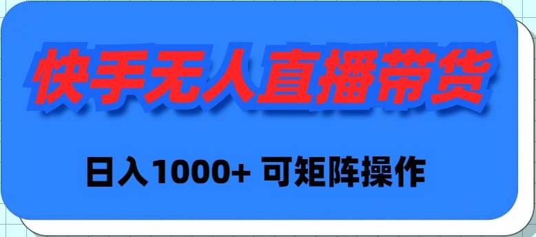 快手无人直播带货，新手日入1000+ 可矩阵操作-优知网