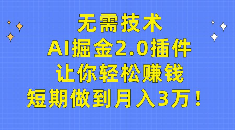 无需技术，AI掘金2.0插件让你轻松赚钱，短期做到月入3万！-优知网