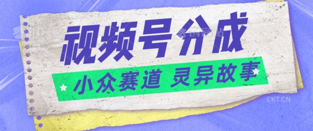 视频号分成掘金小众赛道 灵异故事，普通人都能做得好的副业-优知网