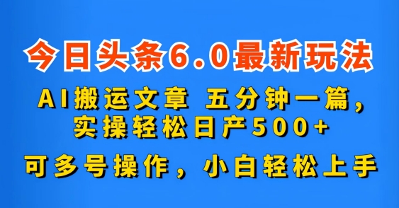 今日头条6.0最新玩法，AI搬运文章，五分钟一篇，可多号操作，小白轻松上手-优知网