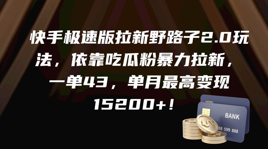 快手极速版拉新野路子2.0玩法，依靠吃瓜粉暴力拉新，一单43，单月最高变现15200+-优知网