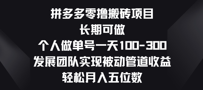 拼多多零撸搬砖项目，长期可做，个人做单号一天一两张，发展团队实现被动管道收益-优知网