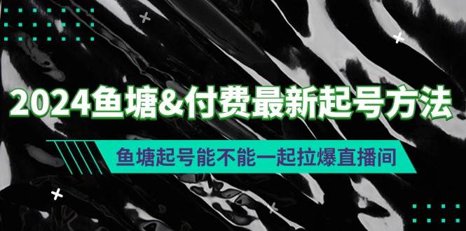 2024鱼塘付费最新起号方法：鱼塘起号能不能一起拉爆直播间-优知网