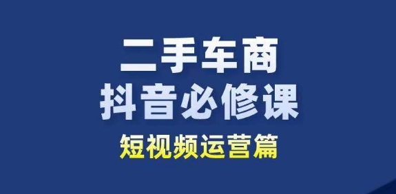 二手车商抖音视频必修课程自媒体运营，二手车行业从业人员新生态-优知网