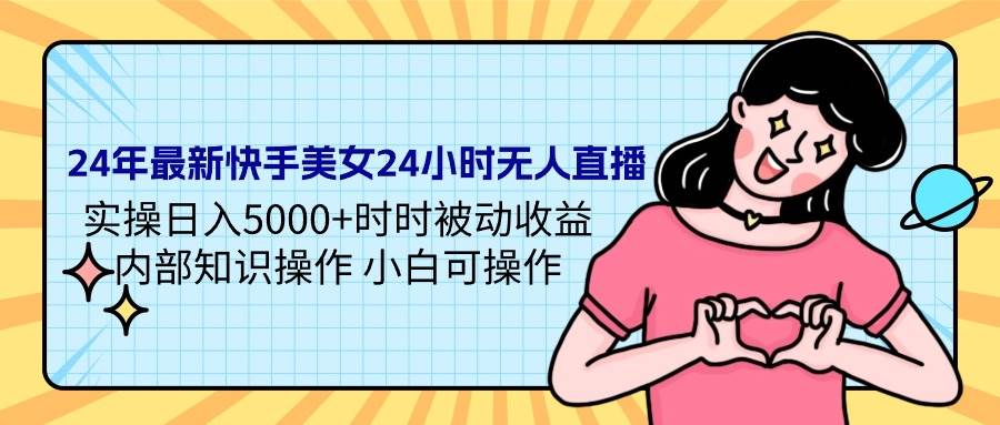 24年最新快手美女24小时无人直播 实操日入5000+时时被动收益 内部知识操…-优知网