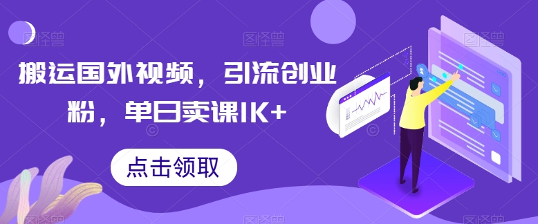 搬运国外视频，引流创业粉，单日卖课1K+【揭秘】-优知网