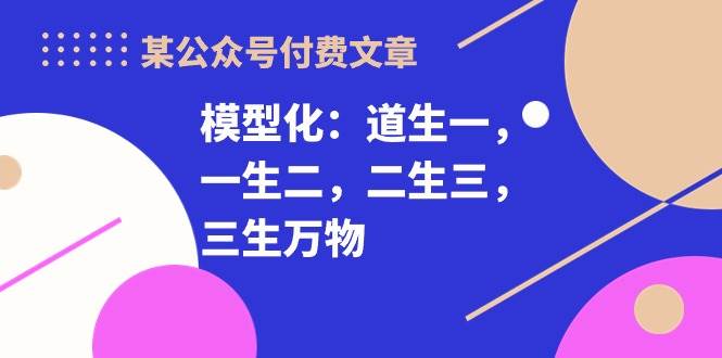 某付费文章《模型化：道生一，一生二，二生三，三生万物！》-优知网