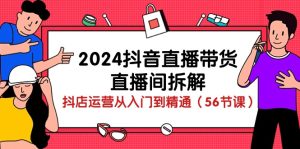 2024抖音直播卖货-直播房间拆卸：抖音小店经营实用教程-优知网