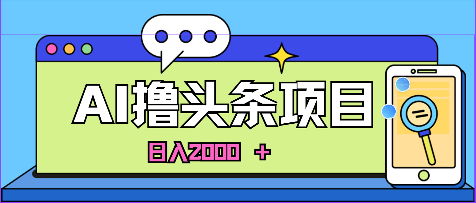 蓝海项目，AI撸今日头条，当日养号，第二天见盈利，小白可做，日入2000＋的…-优知网