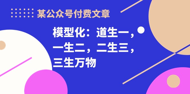 某微信公众号付费文章《模型化：道生一，一生二，二生三，三生万物！》-优知网