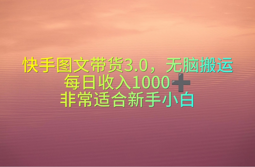 快手视频图文并茂卖货3.0，没脑子运送，每日收益1000＋，特别适合新手入门-优知网