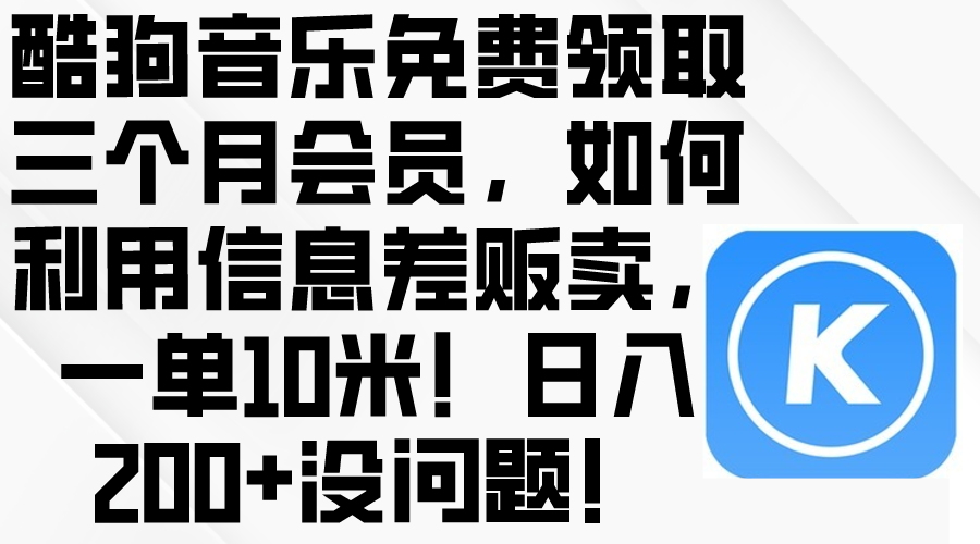 酷狗音乐免费领取三个月会员，利用信息差贩卖，一单10米！日入200+没问题-优知网