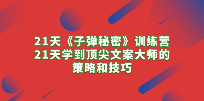 21天《子弹秘密》夏令营，21天学习到顶尖文案高手的思路与技巧-优知网