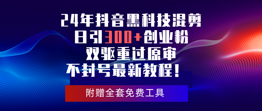 24年抖音黑科技剪辑日引300 自主创业粉，双驱重过原审防封号全新实例教程！-优知网