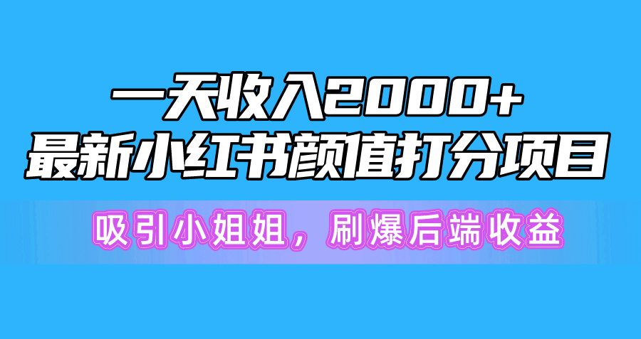 一天收益2000 ，全新小红书的颜值打分新项目，吸引住漂亮小姐姐，刷爆了后面盈利-优知网