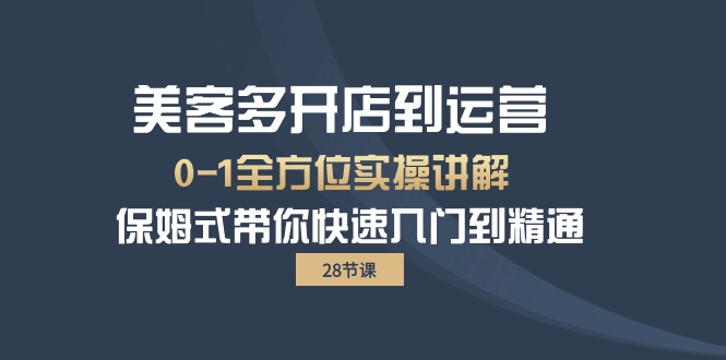 美客多-开实体店到运营0-1多方位实战演练解读 跟踪服务陪你迅速入门到精通-优知网