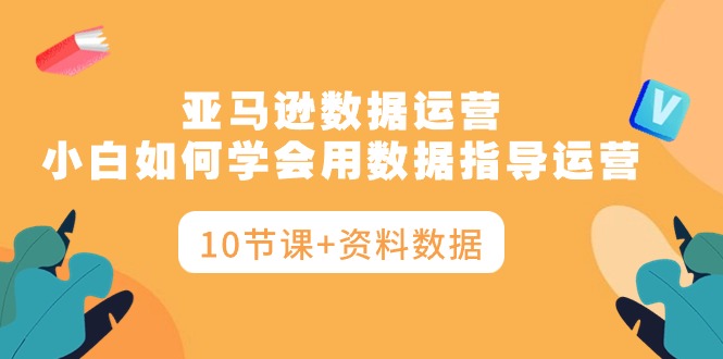 亚马逊平台互联网运营，新手如何学会用数据具体指导经营-优知网