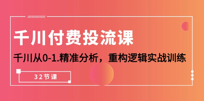 巨量千川-付钱投流课，巨量千川从0-1.深入分析，重新构建逻辑性实战演练-优知网