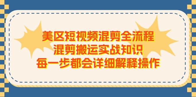 美区短视频混剪全流程，混剪搬运实战知识，每一步都会详细解释操作-优知网