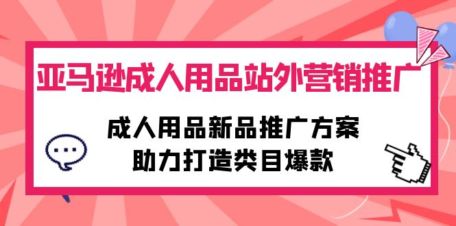 亚马逊平台两性用品站外推广网络营销推广，两性用品新品推广方案，助力打造品类爆品-优知网