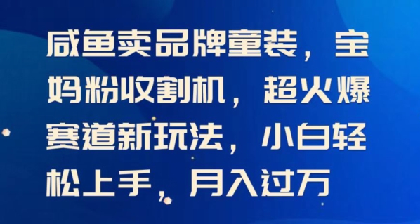 闲鱼卖品牌童装，宝妈粉收割机超火爆赛道新玩法，小白轻松上手，月入过w-优知网