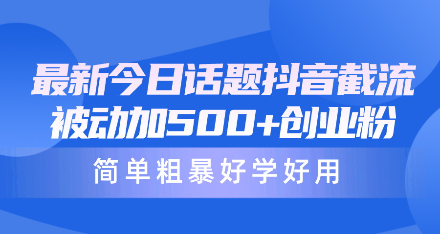 全新今日话题讨论抖音视频截留，每日处于被动加500 自主创业粉，简单直接好学会用-优知网