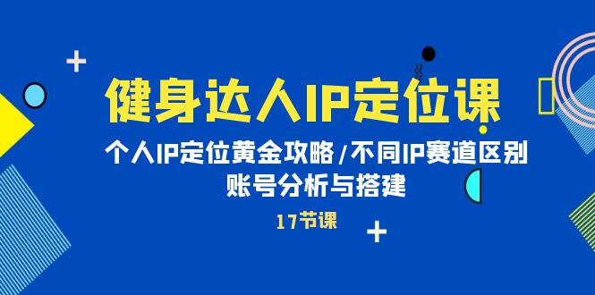 健身女神IP精准定位课：本人IP精准定位金子攻略大全/不一样IP跑道差别/账号分析与构建-优知网