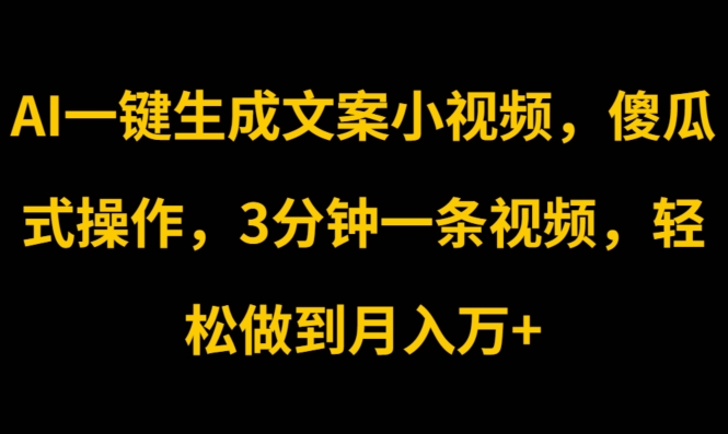 AI一键生成创意文案短视频，可视化操作，3min一条视频，轻轻松松保证月入w-优知网