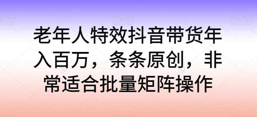 老人动画特效抖音直播带货年收入百万，一条条原创设计，特别适合大批量引流矩阵实际操作【揭密】-优知网