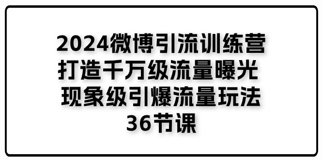 2024微博引流训练营「打造千万级流量曝光 现象级引爆流量玩法」36节课-优知网