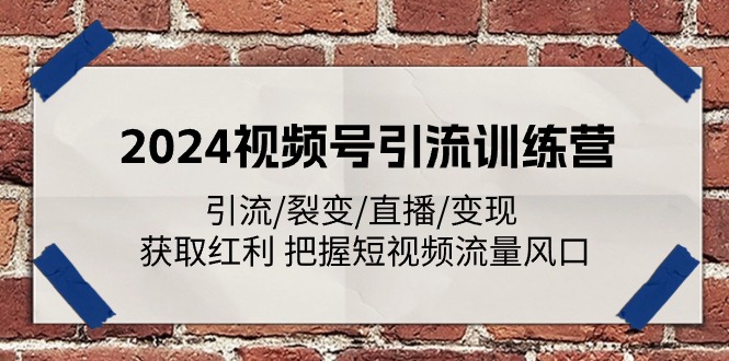 2024视频号引流训练营：引流/裂变/直播/变现 获取红利 把握短视频流量风口-优知网