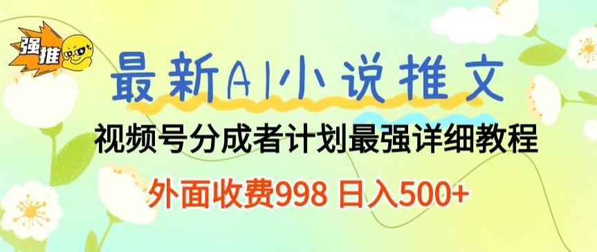 全新AI小说推文微信视频号分为方案 最牛详尽实例教程 外边收费标准998 日入500-优知网