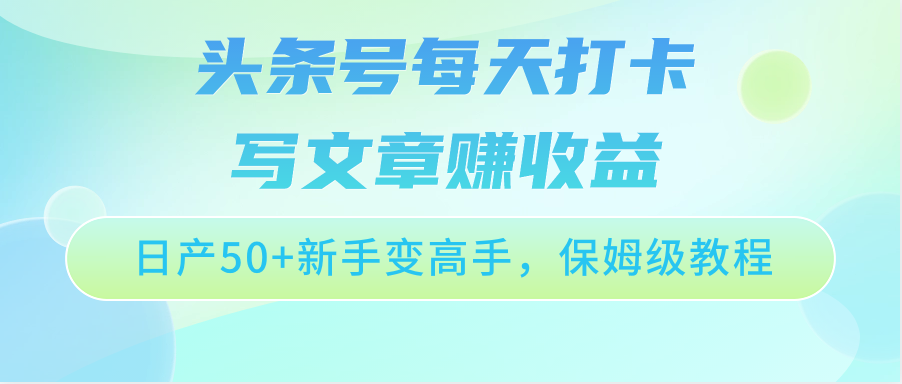 今日头条号每天打卡发表文章赚盈利，日产50 初学者变大神，家庭保姆级实例教程-优知网