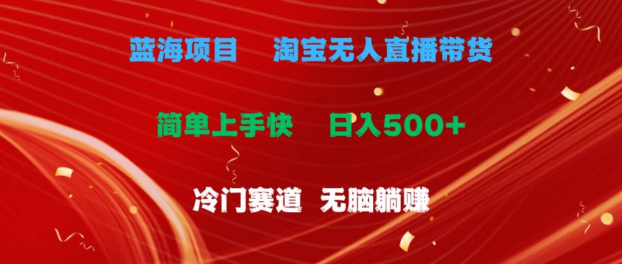 蓝海项目  淘宝无人直播冷门赛道  日赚500+无脑躺赚  小白有手就行-优知网