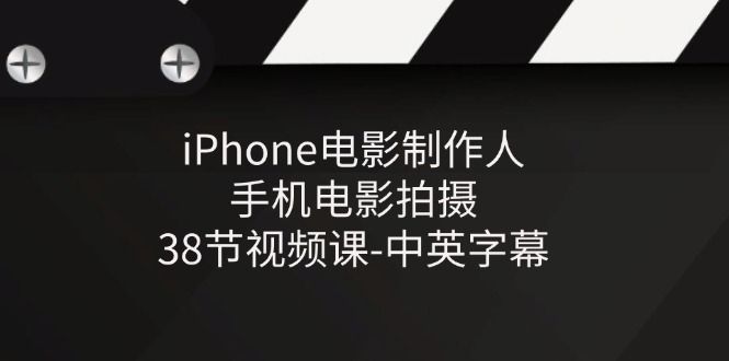 iPhone电影制作人-手机电影拍摄-38节视频课-中英字幕-优知网