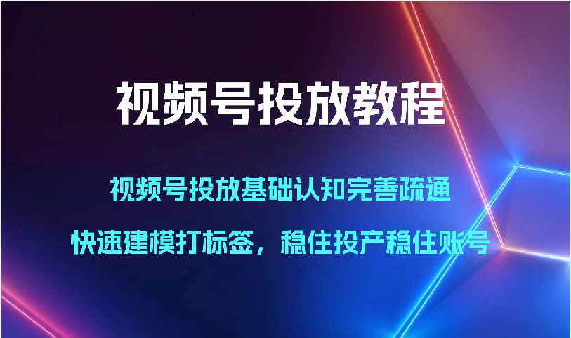 微信视频号推广实例教程-微信视频号推广基础认知健全输通，快速建模添加标签，控住建成投产控住账户-优知网