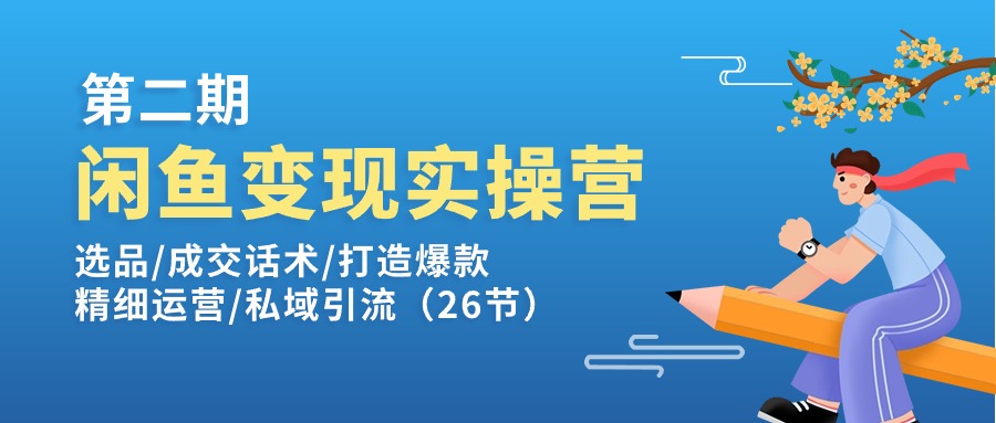 闲鱼平台转现实操训练营第2期：选款/销售话术/推出爆款/细致经营/私域引流-优知网